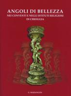 Angoli di bellezza nei conventi e negli istituti religiosi di Chioggia di Giuliano Marangon edito da Nuova Scintilla