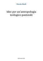 Idee per un'antropologia teologico-pastorale di Nicola Reali edito da Marcianum Press