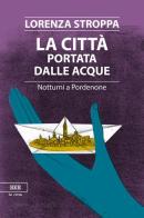 La città portata dalle acque. Notturni a Pordenone di Lorenza Stroppa edito da Bottega Errante Edizioni