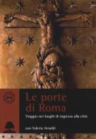 Le porte di Roma. Viaggio nei luoghi di ingresso di Valeria Arnaldi edito da Olmata