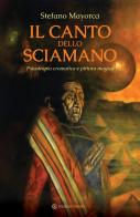 Il canto dello sciamano. Psicotropia cromatica e pittura magica. Viaggio nei territori del colore: i dipinti magnetici di Stefano Mayorca edito da Spazio Interiore