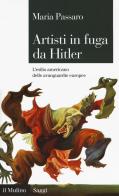 Artisti in fuga da Hitler. L'esilio americano delle avanguardie europee di Maria Passaro edito da Il Mulino