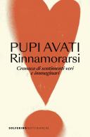 Rinnamorarsi. Cronaca di sentimenti veri e immaginari di Pupi Avati edito da Solferino