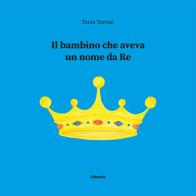 Il bambino che aveva un nome da re di Tania Torresi edito da Gruppo Albatros Il Filo