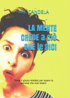 La mente crede a ciò che le dici. Trova il giusto mindset per essere la persona che vuoi essere di Maria Luisa Candela edito da Passione Scrittore selfpublishing