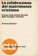 La celebrazione del matrimonio cristiano. Il tema negli ultimi decenni della teologia cattolica di Piero Barberi edito da CLV
