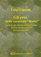 I sette martiri della corazzata Roma. Storie di marinai dell'isola d'Elba dispersi nell'affondamento del 9 settembre 1943 di Luigi Cignoni edito da LG Editore