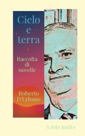 Cielo e terra. Raccolta di racconti e novelle di Roberto D'Urbano edito da ilmiolibro self publishing
