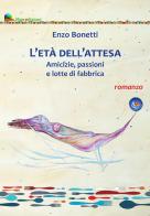 L' età dell'attesa. Amicizie, passioni e lotte di fabbrica di Enzo Bonetti edito da Liberedizioni