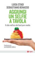 Aggiungi un selfie a tavola. Il cibo nell'era dei food porn media di Luisa Stagi, Sebastiano Benasso edito da EGEA