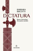 Dictatura. Roma e l'invenzione di un potere assoluto di Barbara Biscotti edito da Solferino