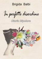 In perfetto disordine. Diario bipolare di Brigida Balbi edito da Youcanprint