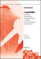 I serial killer. Una lettura psicopatologica interpretata secondo i modelli di Lorna Smith Benjamin e Giovanni Liotti di Giulia Calabria edito da Aracne