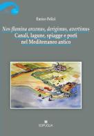 Nos flumina arcemus, derigimus, avertimus. Canali, lagune, spiagge e porti nel Mediterraneo antico di Enrico Felici edito da Edipuglia