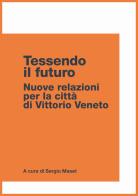 Tessendo il futuro. Nuove relazioni per la città di Vittorio Veneto edito da Post Editori
