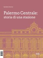 Palermo Centrale: storia di una stazione di Salvatore Amoroso edito da Edizioni d'arte Kalós