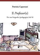 Il professor(e). Per una biografia (pedagogica) del sé di Patrizia Caporossi edito da Venturaedizioni