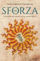 Gli Sforza. Il racconto della dinastia che fece grande Milano di Carlo Maria Lomartire edito da Mondadori