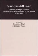 La misura dell'uomo. Filosofia, teologia, sceinza nel dibattito antropologico in Germania (1760-1915) edito da Il Mulino