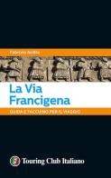 La via Francigena. 45 giorni a piedi tra natura, arte e sapori di Fabrizio Ardito edito da Touring