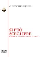 Si può scegliere. Soffrire al lavoro non è una fatalità di Christophe Dejours edito da Moretti & Vitali