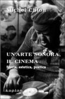 Un' arte sonora, il cinema. Storia, estetica, poetica di Michel Chion edito da Kaplan