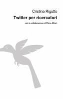 Twitter per ricercatori di Cristina Rigutto edito da ilmiolibro self publishing