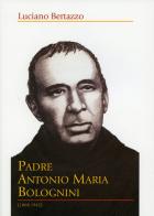 Padre Antonio Maria Bolognini (1868-1942) di Luciano Bertazzo edito da Ass. Centro Studi Antoniani