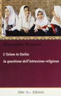 L' Islam in Italia. La questione dell'istruzione religiosa di Alessandro Di Cecco edito da Irfan