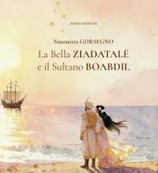 La Bella Ziadatalè e il Sultano Boabdil. Ediz. illustrata di Simonetta Gorsegno edito da Sisifo Edizioni