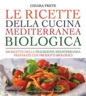 Le ricette della cucina mediterranea biologica. 500 ricette della tradizione mediterranea preparate con prodotti biologici di Chiara Prete edito da Newton Compton