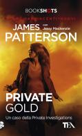 Private Gold. Un caso della Private Investigations di James Patterson, Jassy Mackenzie edito da TEA