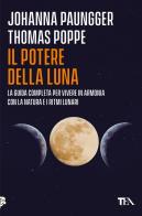 Il potere della luna. La guida completa per vivere in armonia con la natura e i ritmi lunari di Johanna Paungger, Thomas Poppe edito da TEA