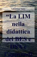 La LIM nella didattica dei BES e DSA e l'apprendimento degli adulti. Gli interventi educativo-didattici efficaci per gli alunni con disturbi spec ifici... di Valentina Violo edito da ilmiolibro self publishing