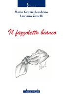 Il fazzoletto bianco di Maria Grazia Londrino, Luciano Zanelli edito da Il Molo