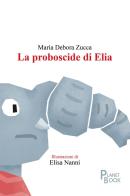 La proboscide di Elia di Maria Debora Zucca edito da Planet Book