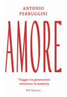 Amore. Viaggio tra generazioni attraverso la memoria di Antonio Perruggini edito da Wip Edizioni