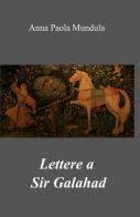 Lettere a sir Galahad di Anna P. Mundula edito da ilmiolibro self publishing