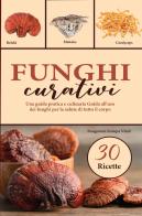 Funghi curativi. Una guida pratica e culinaria all'uso dei funghi per la salute di tutto il corpo edito da Youcanprint