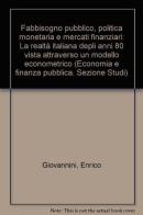 Fabbisogno pubblico, politica monetaria e mercati finanziari. La realtà italiana degli anni '80 vista attraverso un modello econometrico di Enrico Giovannini edito da Franco Angeli