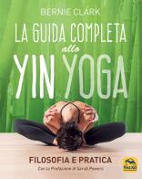 La guida completa allo Yin Yoga. Filosofia e pratica di Bernie Clark edito da Macro Edizioni