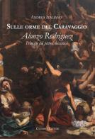 Sulle orme del Caravaggio. Alonzo Rodriguez principe dei pittori messinesi di Andrea Italiano edito da Giambra
