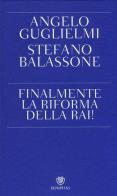 Finalmente la riforma della RAI! di Angelo Guglielmi, Stefano Balassone edito da Bompiani