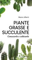 Piante grasse e succulente. Conoscerle e coltivarle di Marco Alberti edito da Editoriale Programma