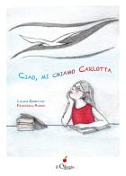 Ciao, mi chiamo Carlotta di Liliana Sghettini edito da Il Ciliegio