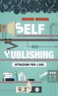 Self publishing: istruzioni per l'uso di Davide Moroni edito da Editrice Bibliografica