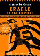 Eracle, la via dell'eroe. Battaglie epiche e prove sovrumane del figlio di Zeus di Alessandro Gelain edito da Sperling & Kupfer