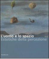 L' uomo e lo spazio. Estetiche della percezione. Catalogo della mostra (Modena, 16 dicembre 2006-4 febbraio 2007) edito da Silvana