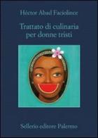 Trattato di culinaria per donne tristi di Héctor Abad Faciolince edito da Sellerio Editore Palermo