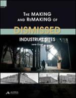 The making and remaking of dismissed industrial sites di Irene Curulli edito da Alinea